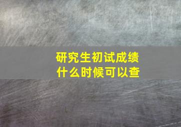 研究生初试成绩 什么时候可以查